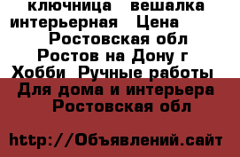 ключница - вешалка интерьерная › Цена ­ 1 500 - Ростовская обл., Ростов-на-Дону г. Хобби. Ручные работы » Для дома и интерьера   . Ростовская обл.